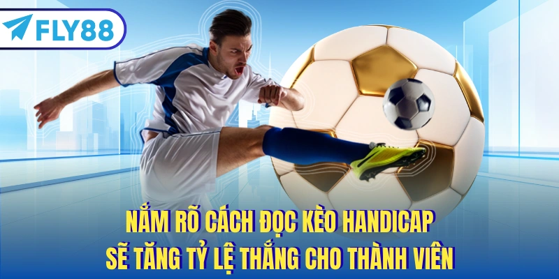 Nắm rõ cách đọc kèo Handicap sẽ tăng tỷ lệ thắng cho thành viên