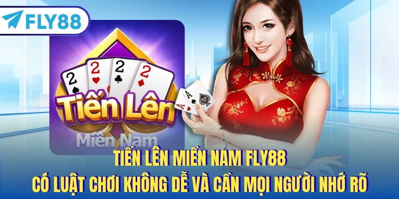 Tiến lên Miền Nam FLY88 có luật chơi không dễ và cần mọi người nhớ rõ
